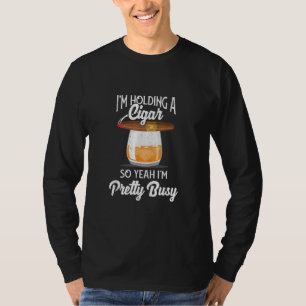 Whiskey I'm Holding Cigar So Yeah I'm Pretty Busy T-Shirt