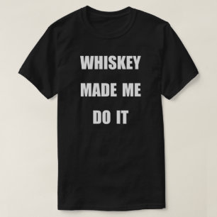 WHISKEY MADE ME DO IT. T-Shirt
