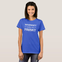 Whiskey makes me Frisky. Funny tee shirt