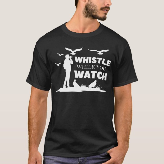 Whistle While You Watch Funny Birdwatching Birding T-Shirt (Front)
