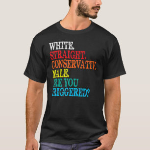 White Straight Conservative Male Are You Triggered T-Shirt