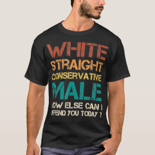 white straight conservative male how else can i of T-Shirt