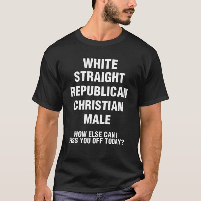 white straight republican christian male how else  T-Shirt (Front)