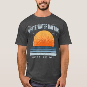 White Water Rafting Gets Me Wet Summer Sports T-Shirt