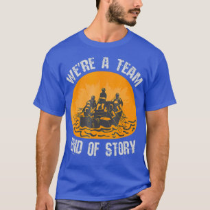 Whitewater Rafting Were A Team End Of Story T-Shirt