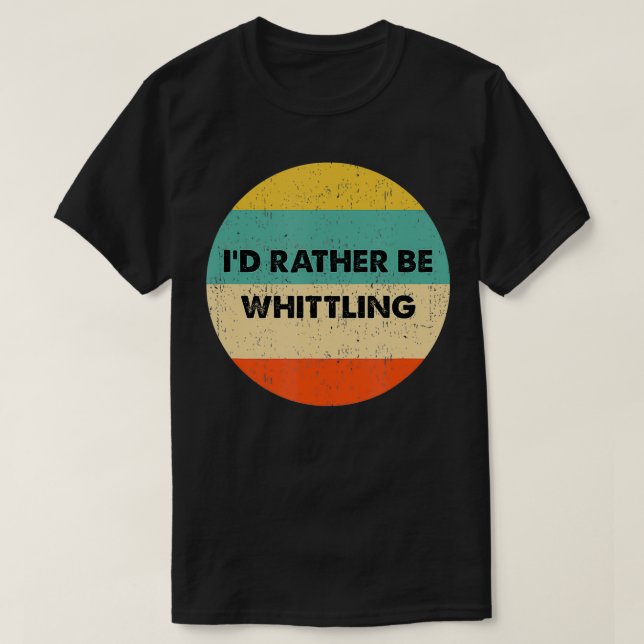 Whittler   I'd Rather Be Whittling  T-Shirt (Design Front)