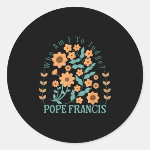 Who Am I To Judge Pope Francis No Judgment Floral  Classic Round Sticker