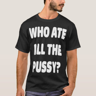 Who Ate All The Pussy Funny Sarcastic Popular Tren T-Shirt