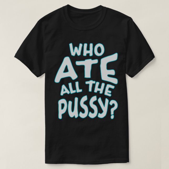 Who Ate All The Pussy Neon Text T-Shirt (Design Front)