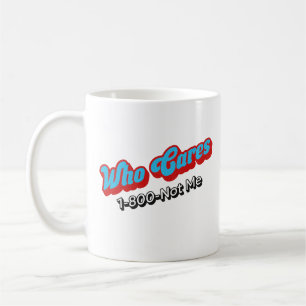 Who Cares 1-800-Not Me Funny Sarcastic Gift Coffee Mug