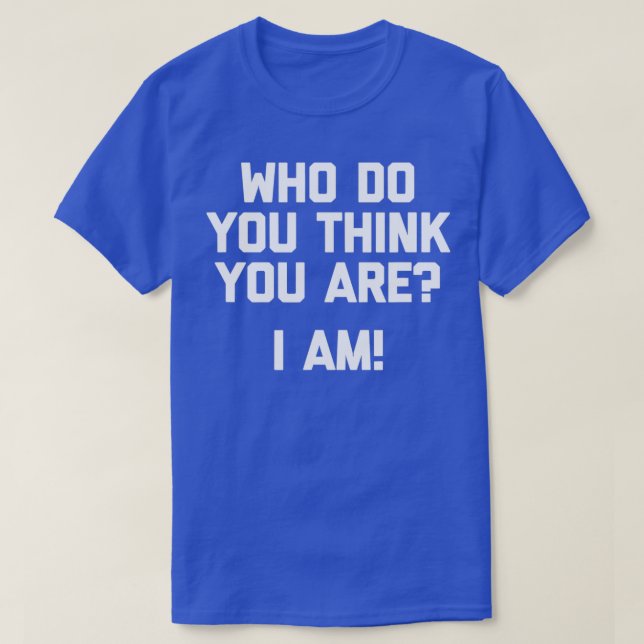Who Do You Think You Are I Am Funny T-Shirt (Design Front)