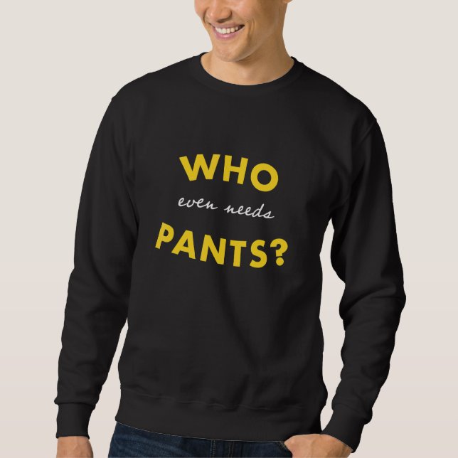Who Even Needs Pants Graphic Sweatshirt (Front)