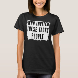 Who Invited These Tacky People Party Joke T-Shirt