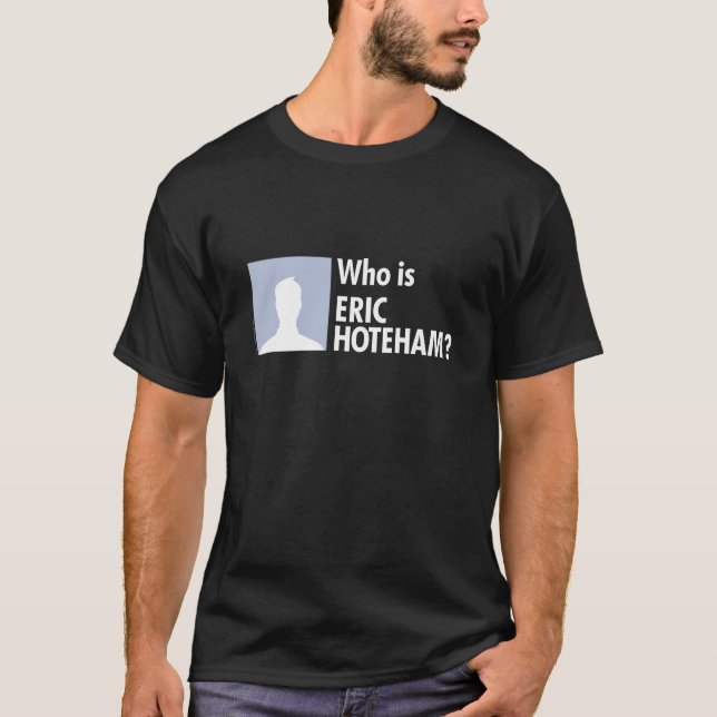 Who is Eric Hoteham? T-Shirt (Front)