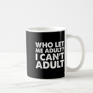 Who Let Me Adult I Cant Adul, Adul.  Coffee Mug