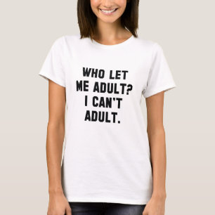 Who Let Me Adult? T-Shirt