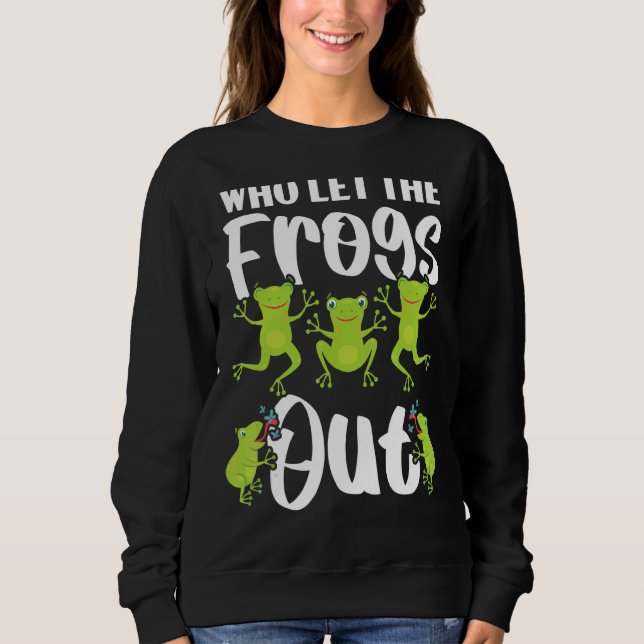 Who Let The Frogs Out Amphibian Tadpole Toad Frogg Sweatshirt (Front)