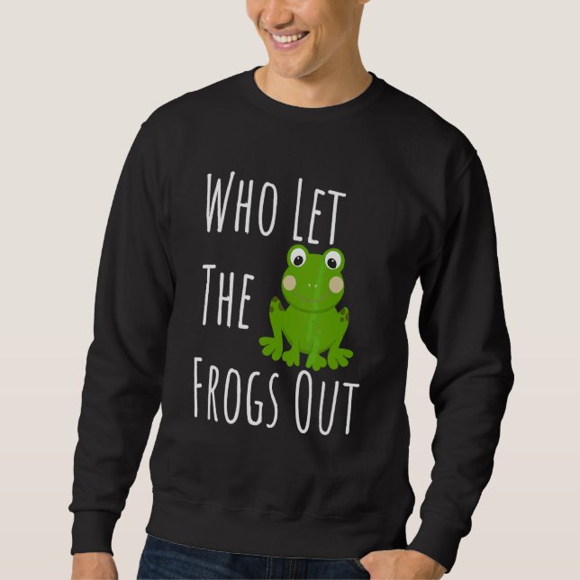 Who Let The Frogs Out For Frog Sweatshirt (Front)