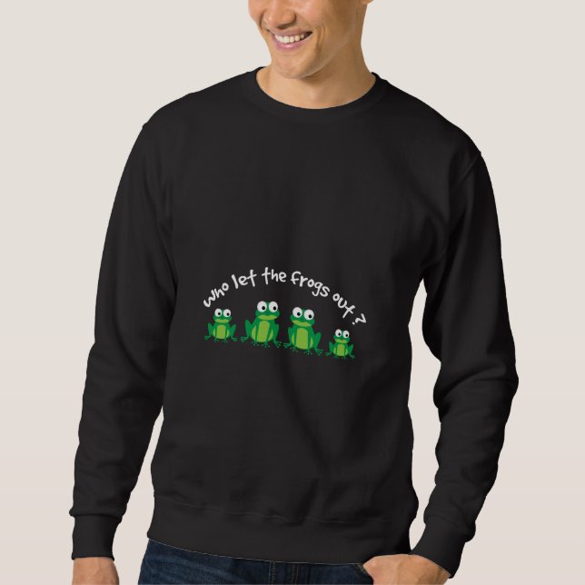 Who Let The Frogs Out? Sweatshirt (Front)