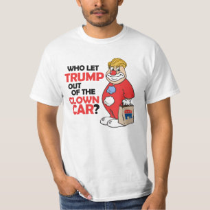 Who let Trump out of the clown car - Anti-Trump -. T-Shirt