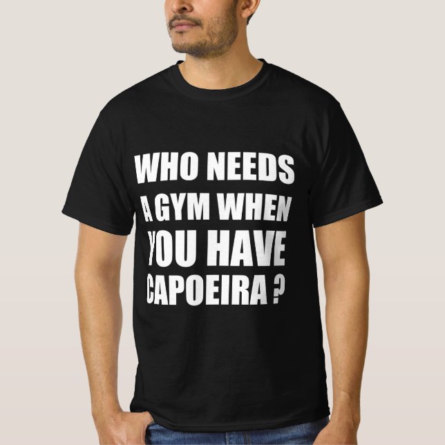 Who needs a gym when you have capoeira T-Shirt (Front)