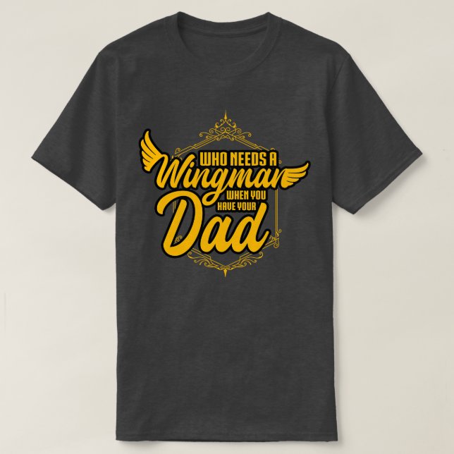 Who Needs A Wingman When You Have Your Dad T-Shirt (Design Front)