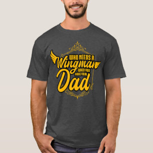 Who Needs A Wingman When You Have Your Dad T-Shirt