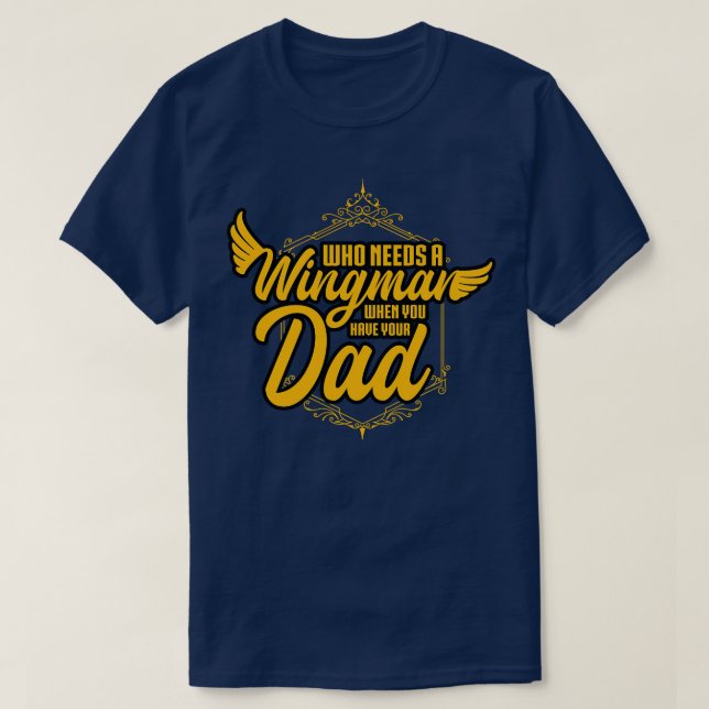 Who Needs A Wingman When You Have Your Dad T-Shirt (Design Front)