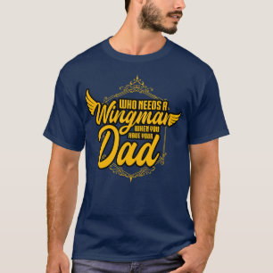 Who Needs A Wingman When You Have Your Dad T-Shirt
