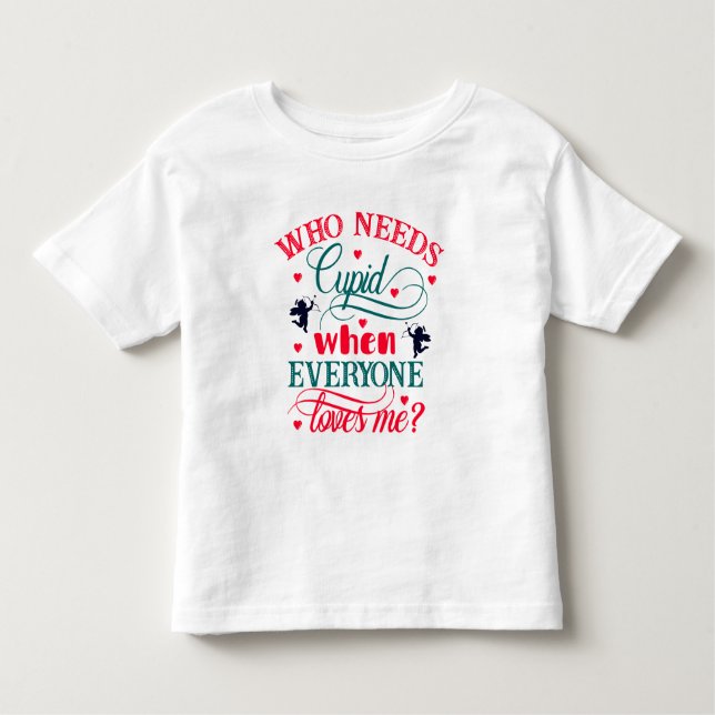 Who Needs Cupid When Everyone Loves Me Toddler ZFJ Toddler T-Shirt (Front)