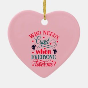 Who Needs Cupid When Everyone Loves Me, ZFJ Ceramic Ornament