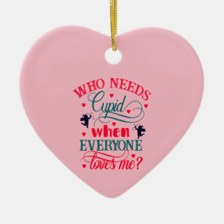 Who Needs Cupid When Everyone Loves Me, ZFJ Ceramic Ornament