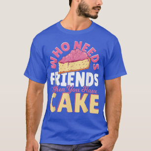 Who Needs Friends When You Have Cake  Baking Baker T-Shirt