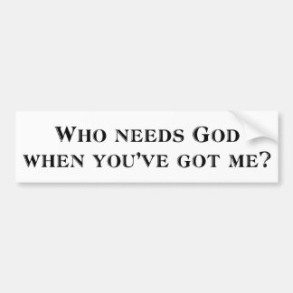 Who needs God when you've got me? Bumper Sticker