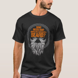 Who Needs Hair When You Can Have Beard Bald Bearde T-Shirt