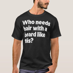 Who Needs Hair With A Beard Like This Funny Bearde T-Shirt