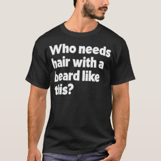 Who Needs Hair With A Beard Like This Funny Bearde T-Shirt