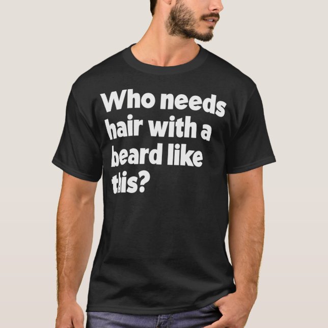Who Needs Hair With A Beard Like This Funny Bearde T-Shirt (Front)