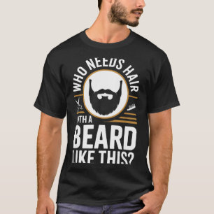 Who Needs Hair With A Beard Like This Men With Bea T-Shirt