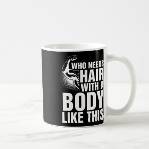 Who Needs Hair With A Body Like This Bald Pride T Coffee Mug