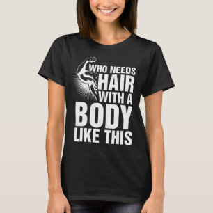 Who Needs Hair With A Body Like This Bald Pride T  T-Shirt