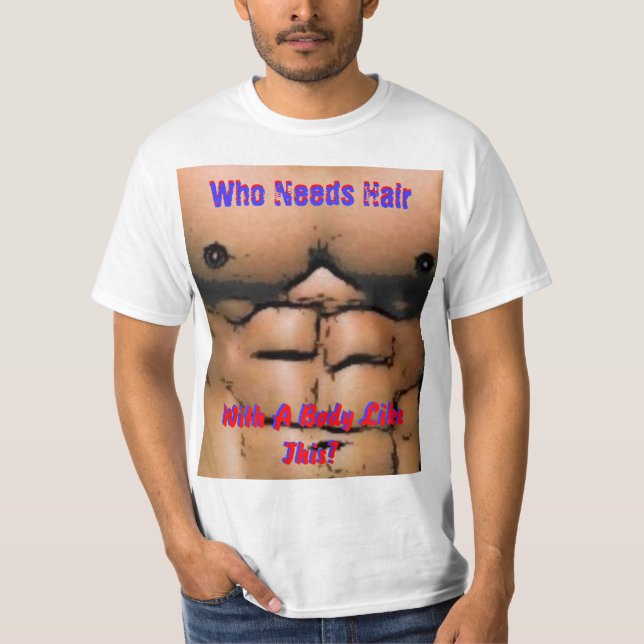 Who Needs Hair (With A Body Like This) T-Shirt (Front)