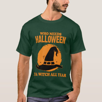 Who Needs Halloween Im A Witch All Year Halloween T-Shirt