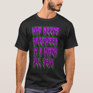 Who Needs Halloween I'm A Witch All Year Happy wit T-Shirt