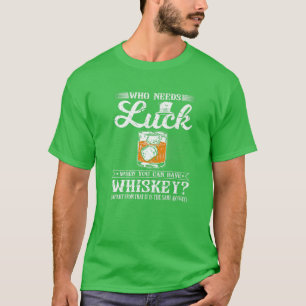 Who Needs Luck, Funny St Patricks Day Whiskey Drin T-Shirt