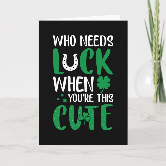 Who needs luck when u are cute St Patricks Day Card (Front)