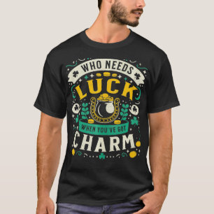 Who Needs Luck When You Have Charm Saint Patricks  T-Shirt