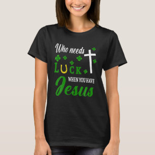 Who Needs Luck When You Have Jesus Patrick's Day T-Shirt