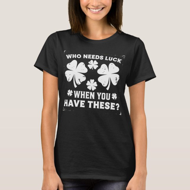 Who Needs Luck When You Have These Funny T-Shirt (Front)