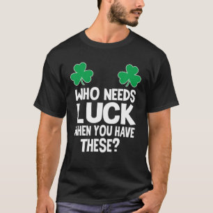 Who Needs Luck When You Have These? St Patricks Da T-Shirt